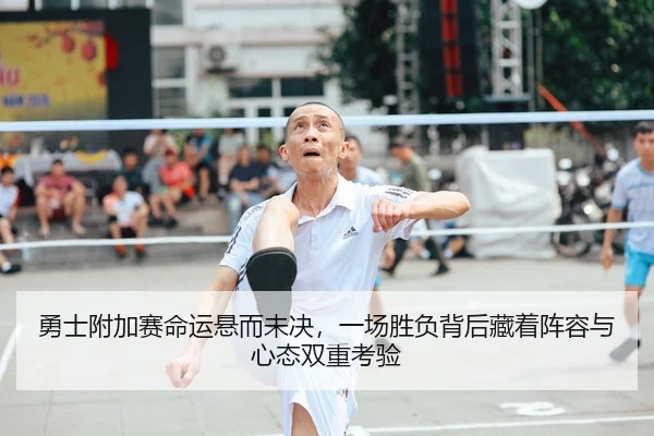 勇士附加赛命运悬而未决，一场胜负背后藏着阵容与心态双重考验